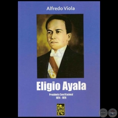 ELIGIO AYALA: PRESIDENTE CONSTITUCIONAL 1924-1928 - Por ALFREDO VIOLA - Año 2011